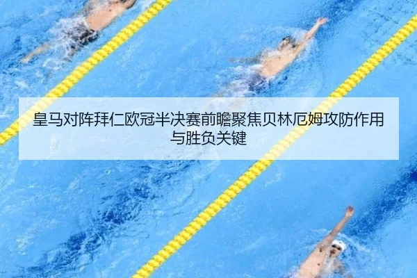 皇马对阵拜仁欧冠半决赛前瞻聚焦贝林厄姆攻防作用与胜负关键