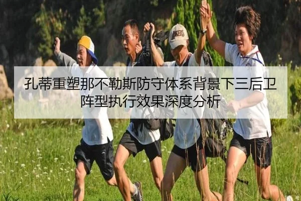 孔蒂重塑那不勒斯防守体系背景下三后卫阵型执行效果深度分析