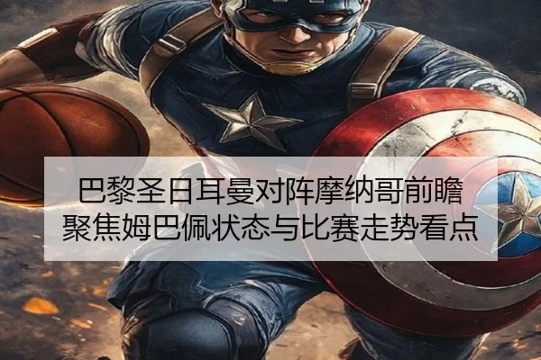 巴黎圣日耳曼对阵摩纳哥前瞻 聚焦姆巴佩状态与比赛走势看点