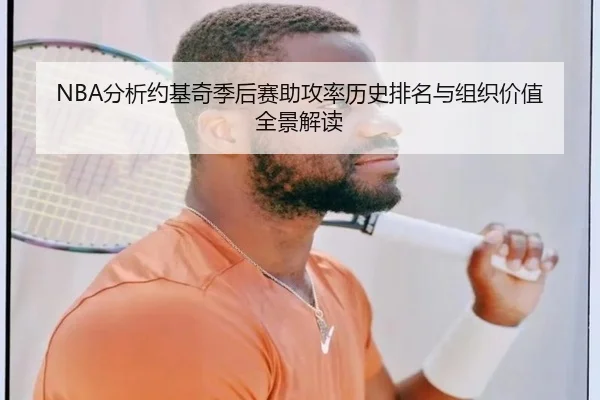 NBA分析约基奇季后赛助攻率历史排名与组织价值全景解读