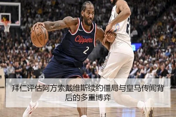 拜仁评估阿方索戴维斯续约僵局与皇马传闻背后的多重博弈