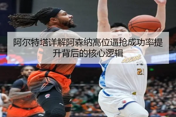 阿尔特塔详解阿森纳高位逼抢成功率提升背后的核心逻辑