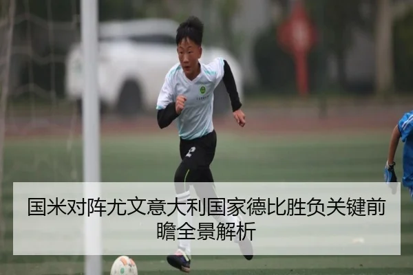 国米对阵尤文意大利国家德比胜负关键前瞻全景解析
