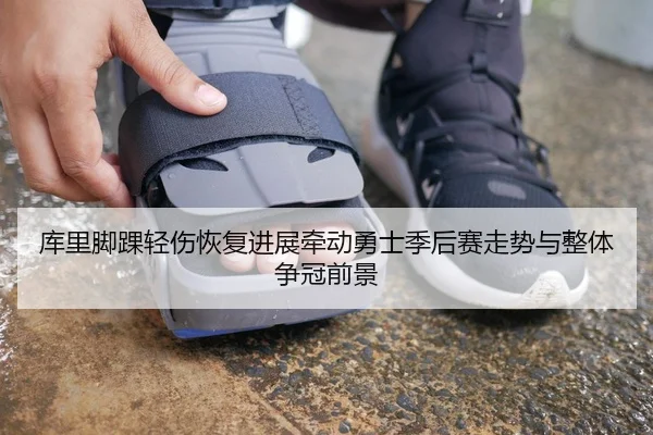 库里脚踝轻伤恢复进展牵动勇士季后赛走势与整体争冠前景