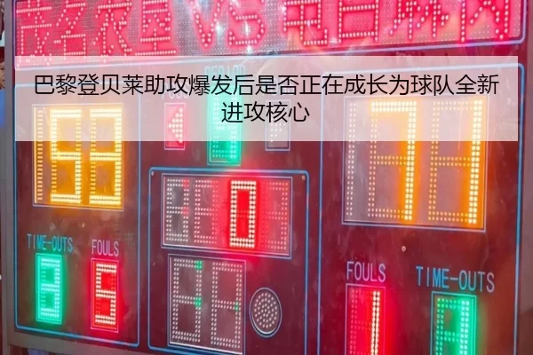 巴黎登贝莱助攻爆发后是否正在成长为球队全新进攻核心