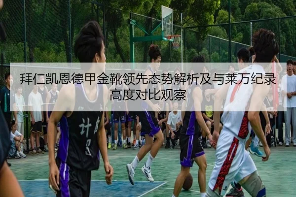 拜仁凯恩德甲金靴领先态势解析及与莱万纪录高度对比观察