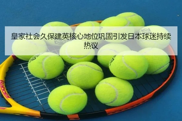 皇家社会久保建英核心地位巩固引发日本球迷持续热议