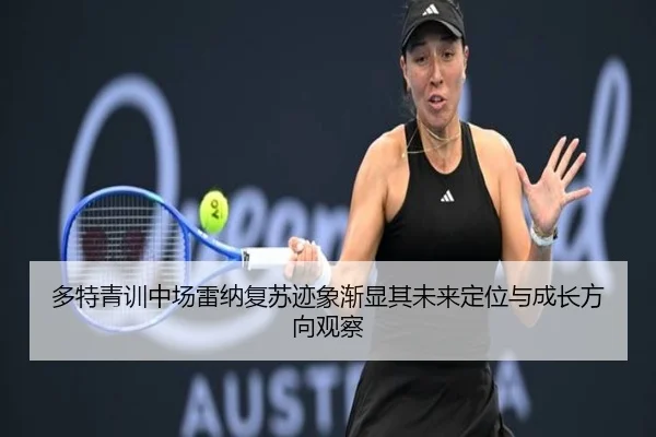 多特青训中场雷纳复苏迹象渐显其未来定位与成长方向观察