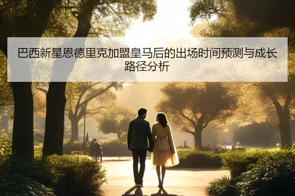 巴西新星恩德里克加盟皇马后的出场时间预测与成长路径分析
