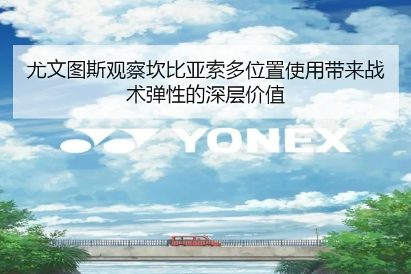 尤文图斯观察坎比亚索多位置使用带来战术弹性的深层价值