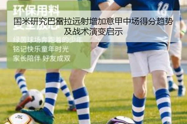 国米研究巴雷拉远射增加意甲中场得分趋势及战术演变启示
