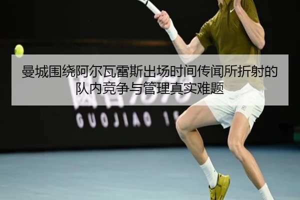 曼城围绕阿尔瓦雷斯出场时间传闻所折射的队内竞争与管理真实难题