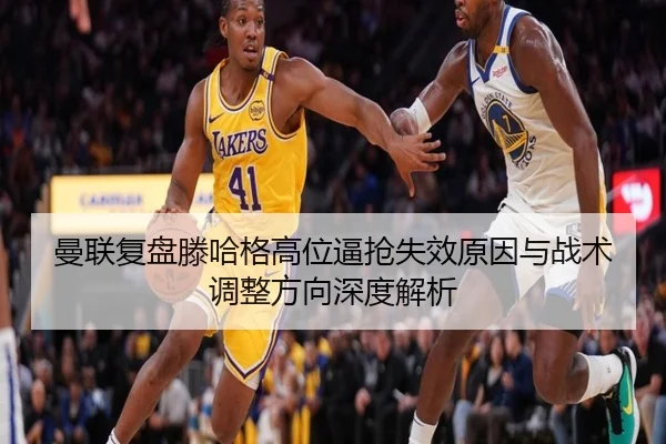 曼联复盘滕哈格高位逼抢失效原因与战术调整方向深度解析