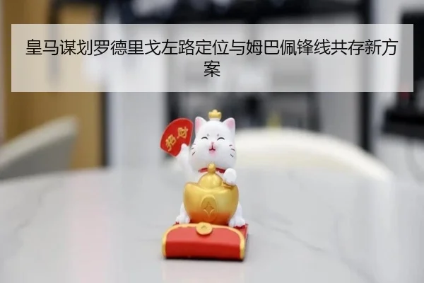 皇马谋划罗德里戈左路定位与姆巴佩锋线共存新方案