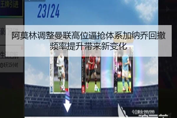 阿莫林调整曼联高位逼抢体系加纳乔回撤频率提升带来新变化